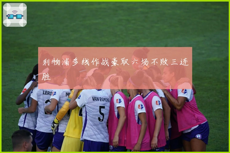 利物浦多线作战豪取六场不败三连胜