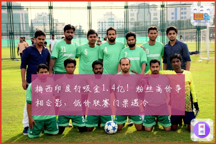 梅西印度行吸金1.4亿！粉丝高价争相合影，低价联赛门票遇冷