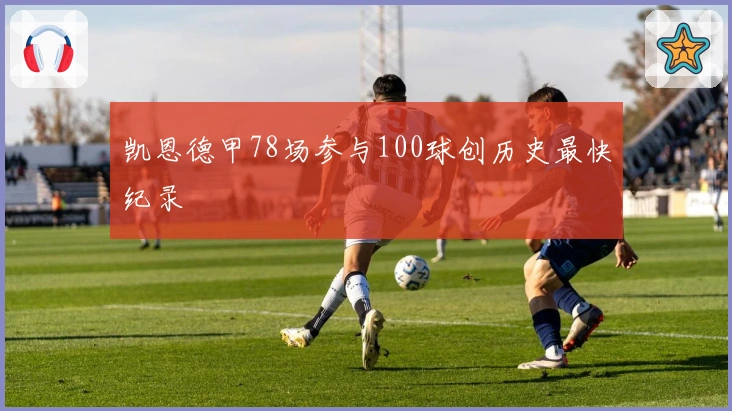 凯恩德甲78场参与100球创历史最快纪录