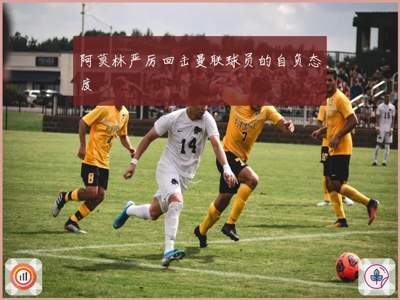 阿莫林严厉回击曼联球员的自负态度