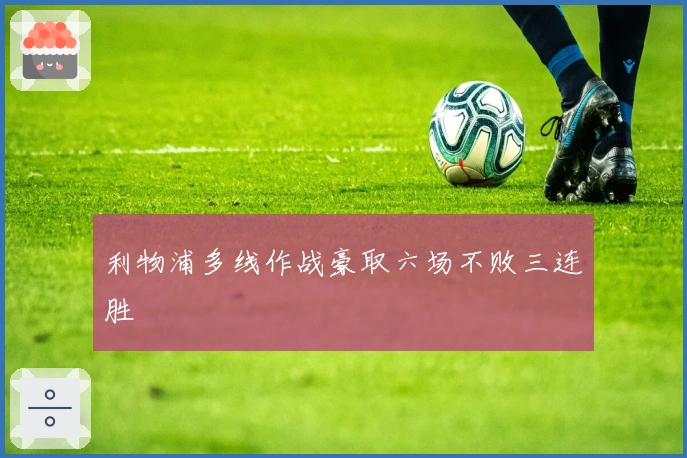 利物浦多线作战豪取六场不败三连胜